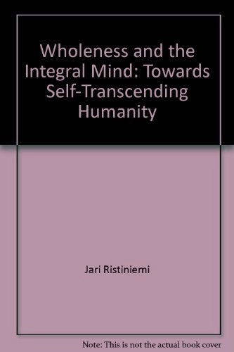 Wholeness and the integral mind : towards self-transcending humanity; Jari Ristiniemi; 2003