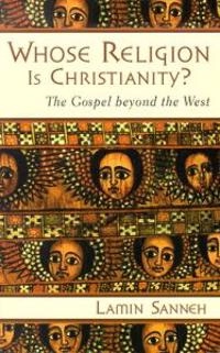 Whose religion is Christianity? : the gospel beyond the west; Lamin O. Sanneh; 2003