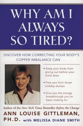 Why am I always so tired? : discover how correcting your body's copper imbalance can: keep your body from giving out before your mind does, free you from those mid-day slumps, give you the energy breakthrough you've been looking for; Ann Louise. Gittleman; 1999