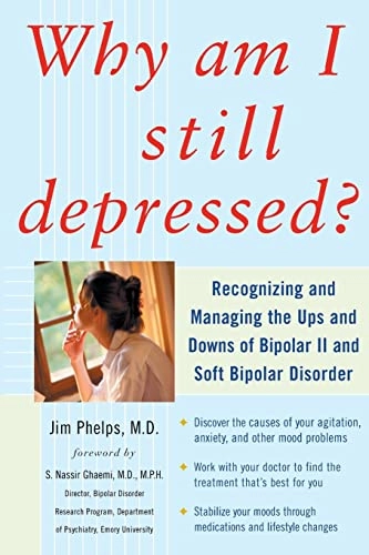 Why Am I Still Depressed? Recognizing and Managing the Ups and Downs of Bipolar II and Soft Bipolar Disorder; Jim Phelps; 2006