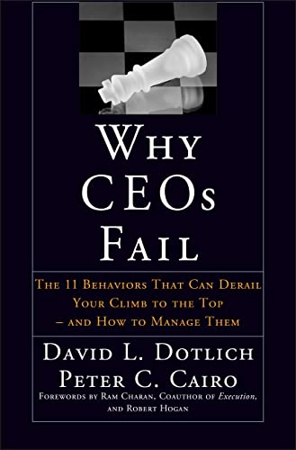 Why CEOs Fail: The 11 Behaviors That Can Derail Your Climb to the Top - And; David L. Dotlich, Peter C. Cairo; 2003