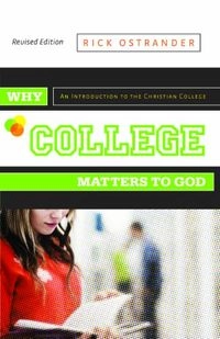 Why College Matters to God, Revised Edition: An Introduction to the Christian College; Richard Ostrander