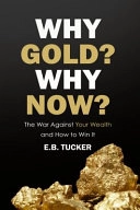 Why Gold? Why Now?: The War Against Your Wealth and How to Win It; E B Tucker, E B Tucker; 2020