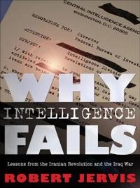 Why intelligence fails : lessons from the Iranian Revolution and the Iraq War; Robert Jervis; 2010