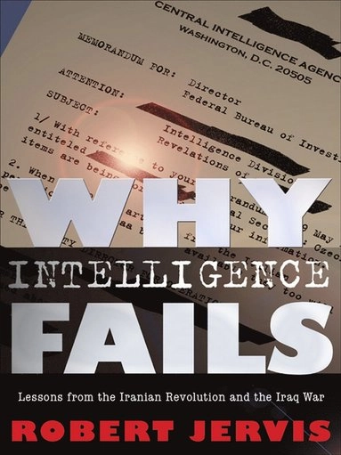 Why intelligence fails : lessons from the Iranian Revolution and the Iraq War; Robert Jervis; 2010