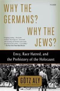 Why the Germans? Why the Jews? : envy, race hatred, and the prehistory of the Holocaust; Götz Aly; 2014