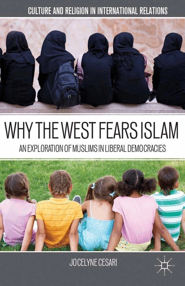 Why the west fears Islam : an exploration of Muslims in liberal democracies; Jocelyne Cesari; 2013