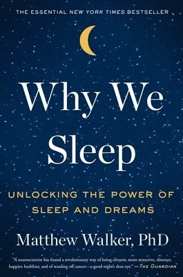 Why we sleep : unlocking the power of sleep and dreams; Matthew P. Walker; 2017
