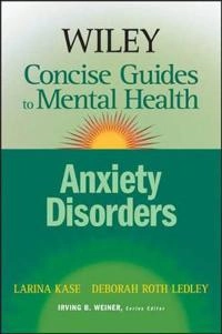 Wiley Concise Guides to Mental Health: Anxiety Disorders; Larina Kase, Deborah Roth Ledley, Series Editor:I Weiner; 2007