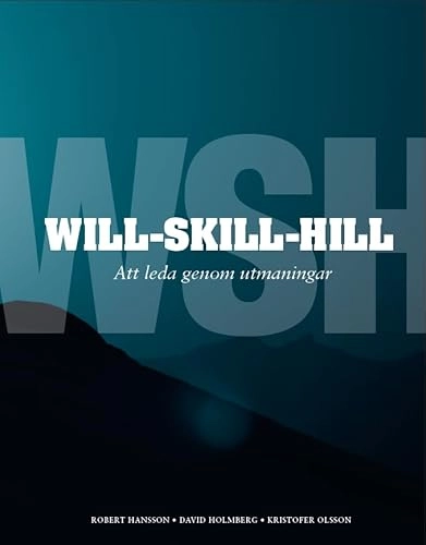 Will-Skill-Hill : att leda genom utmaningar; David Holmberg, Kristofer Olsson, Robert Hansson; 2012