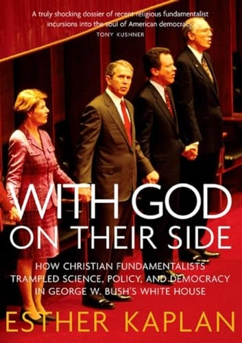With God on their side : how Christian fundamentalists trampled science, policy, and democracy in George W. Bush's White House; Esther. Kaplan; 2004
