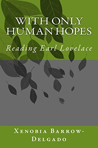 With Only Human Hopes: Reading Earl Lovelace; Xenobia Barrow-Delgado; 2017