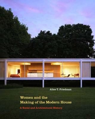Women and the making of the modern house : a social and architectural history; Alice T. Friedman; 2006