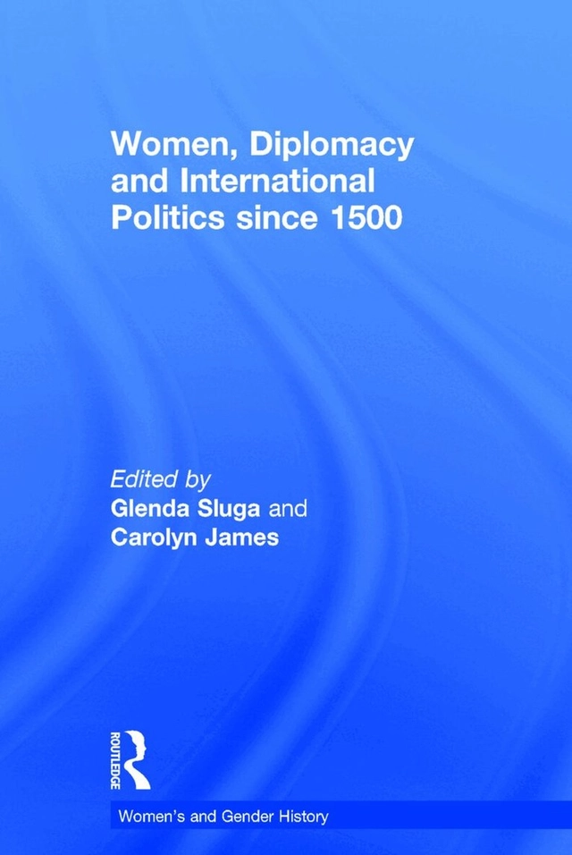 Women, diplomacy and international politics since 1500; Glenda Sluga, Carolyn James; 2016
