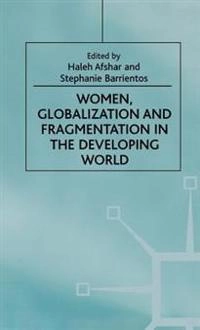 Women, globalization and fragmentation in the developing world; Haleh Afshar, Stephanie Barrientos; 1998