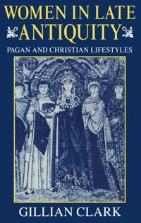 Women in late Antiquity : pagan and Christian life-styles; Gillian Clark; 1993