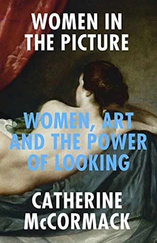 Women in the picture : women, art and the power of looking; Catherine McCormack; 2021