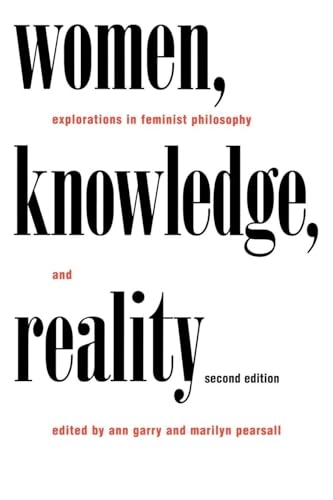 Women, knowledge, and reality : explorations in feminist philosophy; Ann Garry, Marilyn Pearsall; 1996