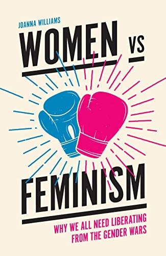 Women vs feminism : why we all need liberating from the gender wars; Joanna Williams; 2017