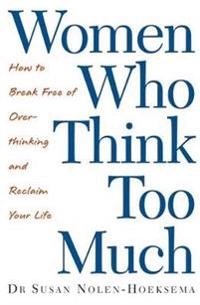 Women who think too much : how to break free of overthinking and reclaim your life; Susan Nolen-Hoeksema; 2003