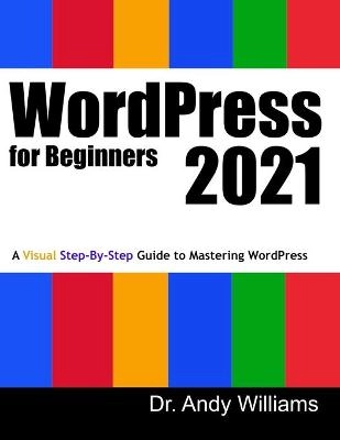 Wordpress for beginners 2021 : a visual step-by-step guide to mastering Wordpress; Andy Williams; 2020