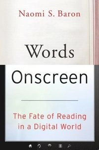Words onscreen : the fate of reading in a digital world; Naomi S. Baron; 2015