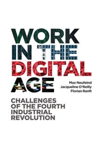 Work in the digital age : challenges of the fourth industrial revolution; Max Neufeind, Jacqueline O'Reilly, Florian Ranft; 2018