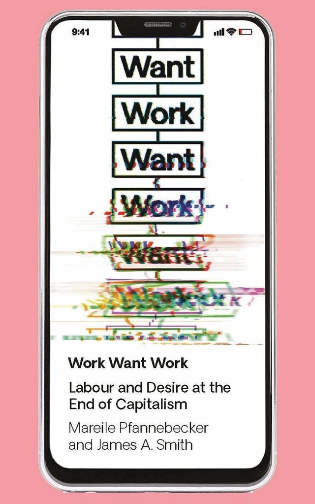 Work want work : labour and desire at the end of capitalism; Mareile Pfannebecker, J. A. Smith; 2020