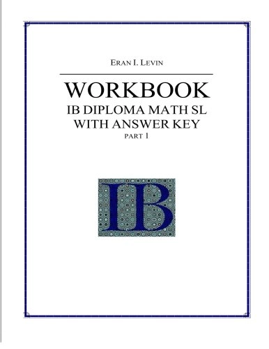Workbook - IB Diploma Math SL Part 1 with Answer Key; Eran Levin; 2013