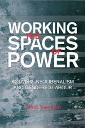 Working the spaces of power : activism, neoliberalism and gendered labour; Janet Newman; 2012