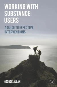Working with substance users : a guide to effective interventions; George (Social worker) Allan; 2014