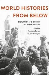 World histories from below : disruption and dissent, 1750 to the present; Tony Ballantyne; 2016