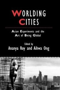 Worlding Cities: Asian Experiments and the Art of Being Global; Ananya Roy, Aihwa Ong; 2011