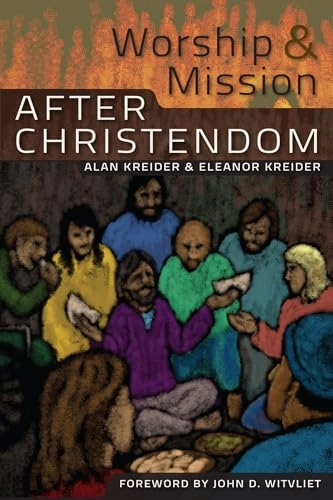 Worship and Mission After Christendom; Eleanor Kreider, Alan Kreider; 2011