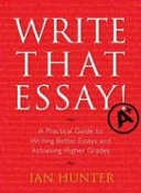 Write That Essay!: A Practical Guide to Writing Better Essays and Achieving Higher Grades; Ian Hunter