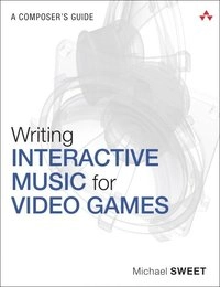 Writing interactive music for video games : a composer's guide; Michael Sweet; 2014