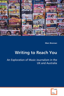 Writing to reach you : an exploration of music journalism in the UK and Australia; Marc Brennan; 2008