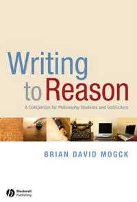 Writing To Reason: A Companion for Philosophy Students and Instructors; Brian David Mogck; 2008