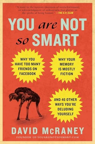 You are not so smart : why you have too many friends on Facebook, why your memory is mostly fiction, and 46 other ways you're deluding yourself; David. McRaney; 2012