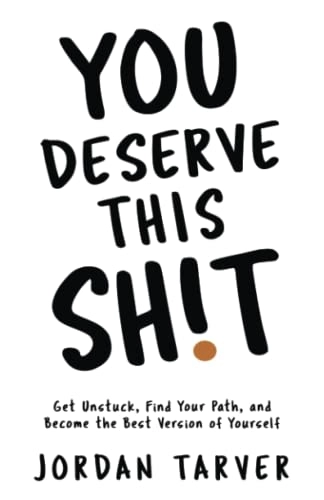 You Deserve This Sh!t: Get Unstuck, Find Your Path, and Become the Best Version of Yourself; Jordan Tarver