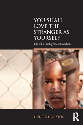 You shall love the stranger as yourself : the Bible, refugees, and asylum; Fleur S. Houston; 2015