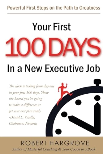 Your First 100 Days In a New Executive Job: Powerful First Steps On The Path to Greatness; Robert Hargrove; 2011