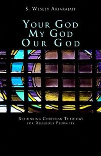 Your God, My God, Our God: Rethinking Christian Theology for Religious Plurality; S. Wesley Ariarajah