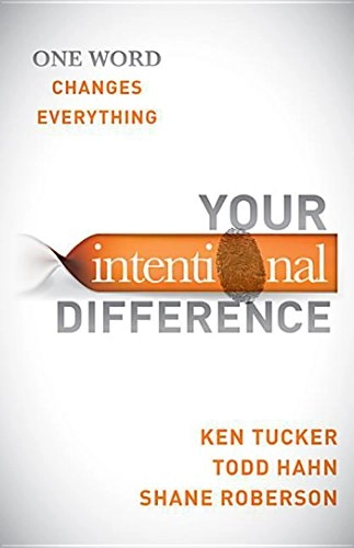 Your Intentional Difference: One Word Changes Everything; Ken Tucker, Todd Hahn; 2014