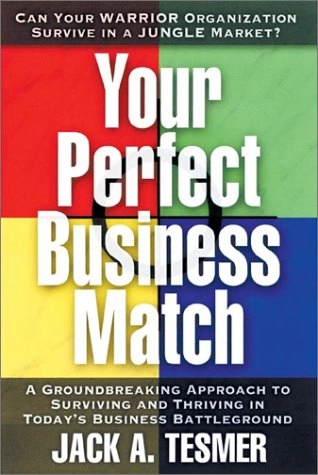 Your Perfect Business Match: A Groundbreaking Approach to Surviving and Thriving in Today's Business Battleground; Jack A. Tesmer