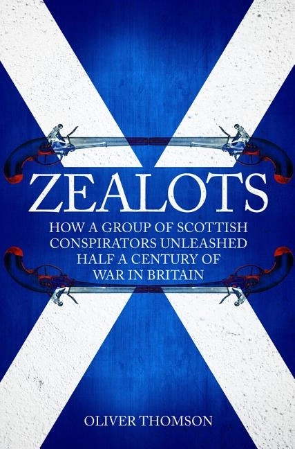 Zealots - how a group of scottish conspirators unleashed half a century of; Oliver Thomson; 2018