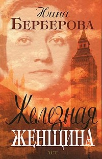 Железная женщина: рассказ о жизни М. И. Закревской-Бенкендорф-Будберг, о ней самой и ее друзьях; Нина Николаевна Берберова