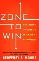 Zone to Win: Organizing to Compete in an Age of Disruption; Geoffrey A. Moore; 2015