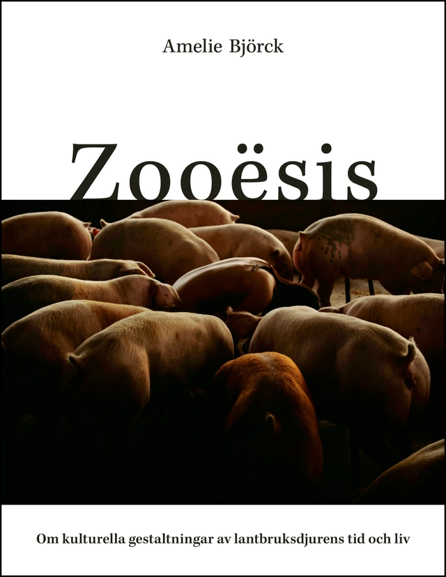 Zooësis : om kulturella gestaltningar av lantbruksdjurens tid och liv; Amelie Björck; 2019