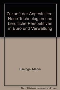 Zukunft der Angestellten : neue Technologien und berufliche Perspektiven in Büro und Verwaltung; Martin Baethge; 1986